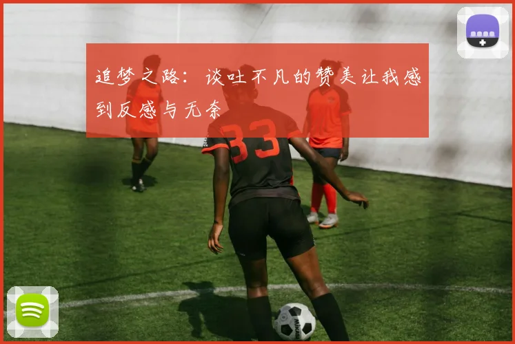 追梦之路：谈吐不凡的赞美让我感到反感与无奈