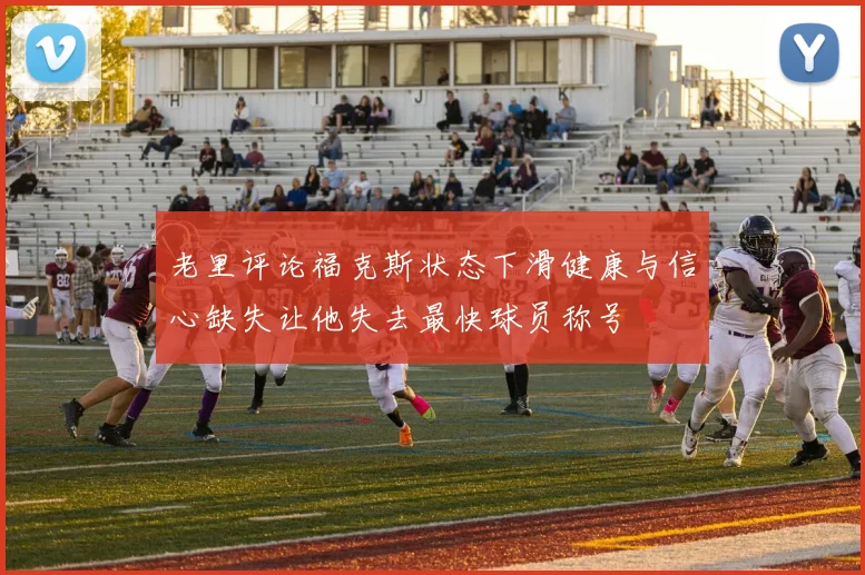 老里评论福克斯状态下滑健康与信心缺失让他失去最快球员称号