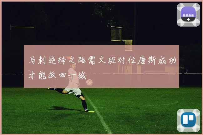 马刺逆转之路需文班对位唐斯成功才能扳回一城