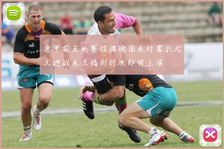 意甲前五轮赛程揭晓国米对蒙扎尤文迎战米兰精彩对决即将上演