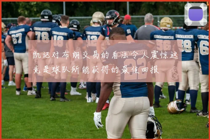 凯记对布朗交易的看法令人震惊这竟是球队所能获得的最佳回报