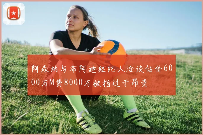 阿森纳与布阿迪经纪人洽谈估价6000万M费8000万被指过于昂贵